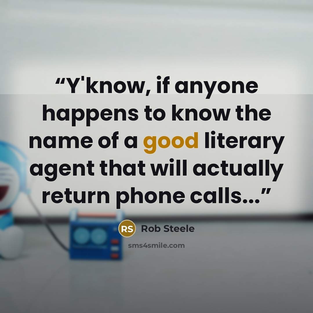 “Y'know, if anyone happens to know the name of a good literary agent that will actually return phone calls...” quote by Rob Steele