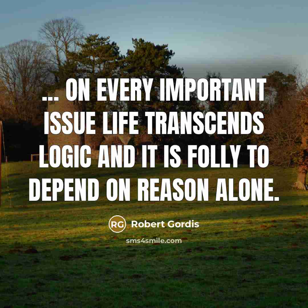 “... on every important issue life transcends logic and it…” quote by Robert Gordis