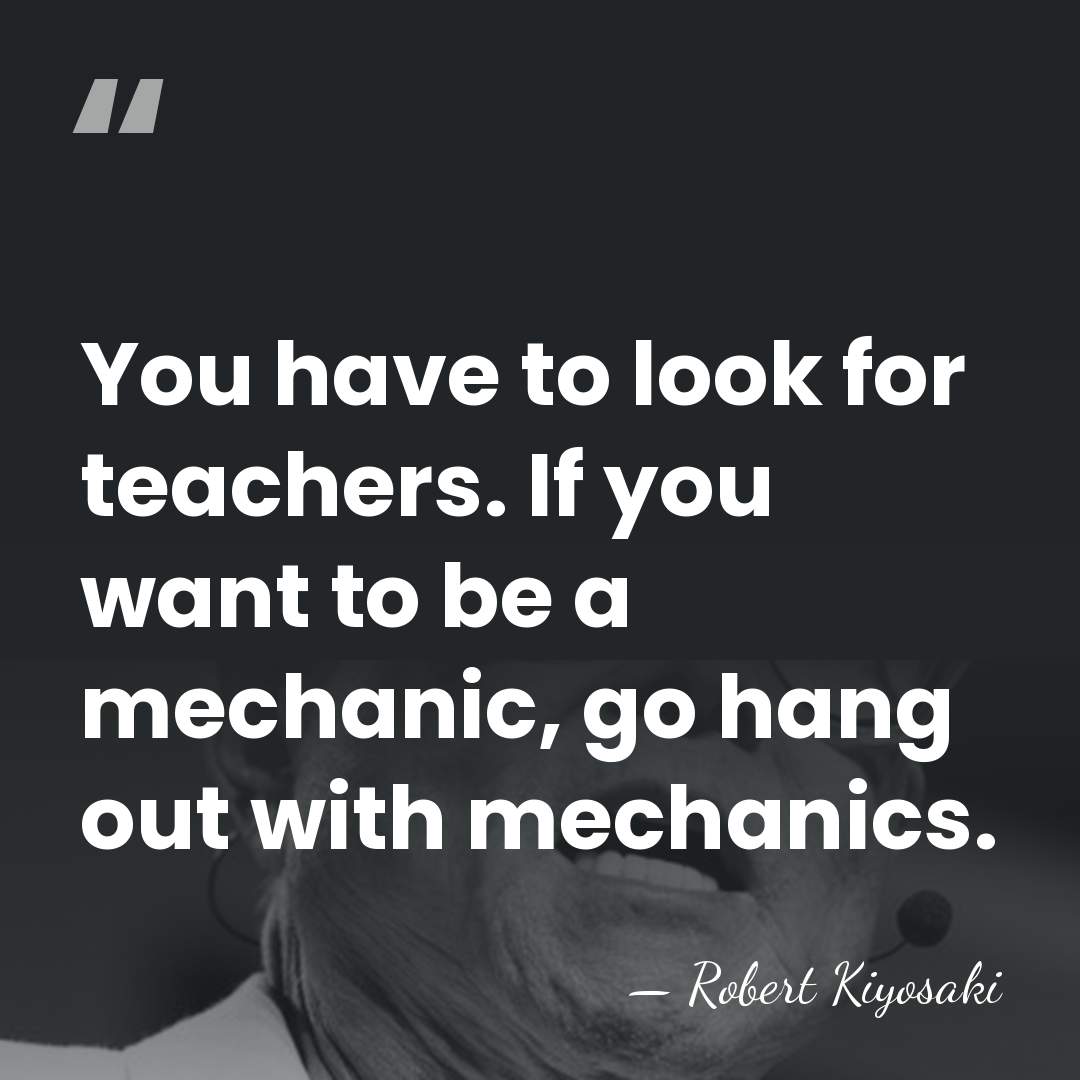 You have to look for teachers. If you want to be a&hellip; - Robert Kiyosaki