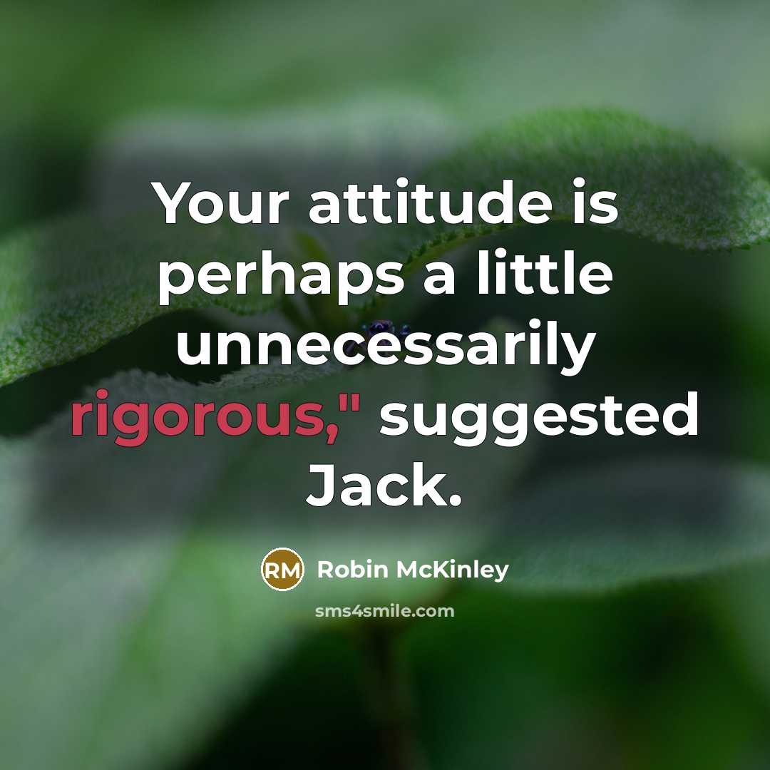 “Your attitude is perhaps a little unnecessarily rigorous," suggested Jack.…” quote by Robin McKinley