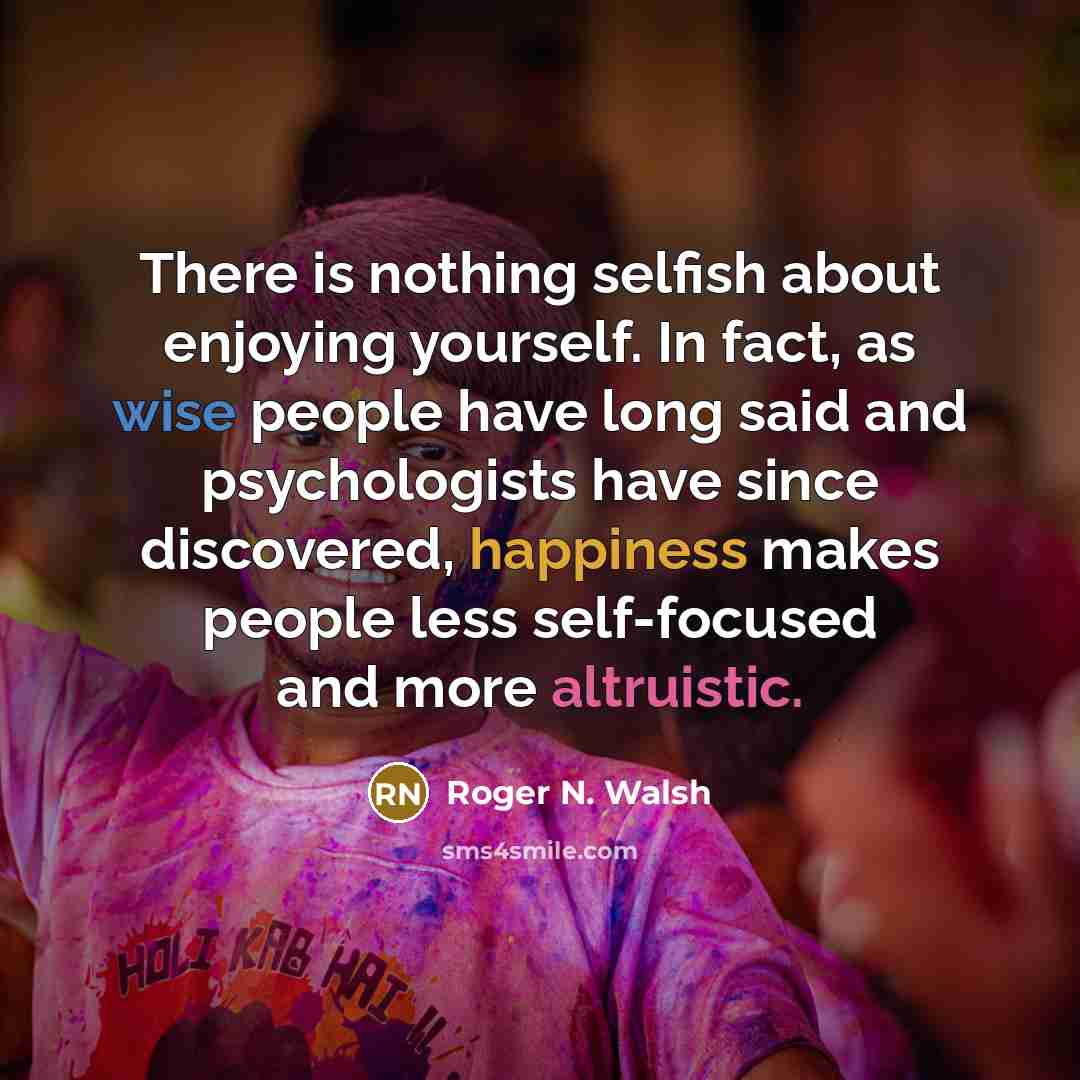 “There is nothing selfish about enjoying yourself. In fact, as…” quote by Roger N. Walsh