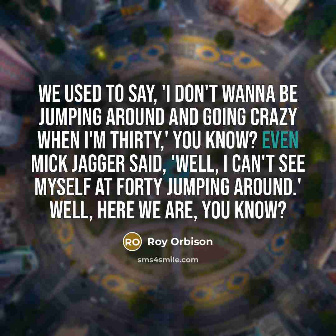 “We used to say, 'I don't wanna be jumping around…” quote by Roy Orbison