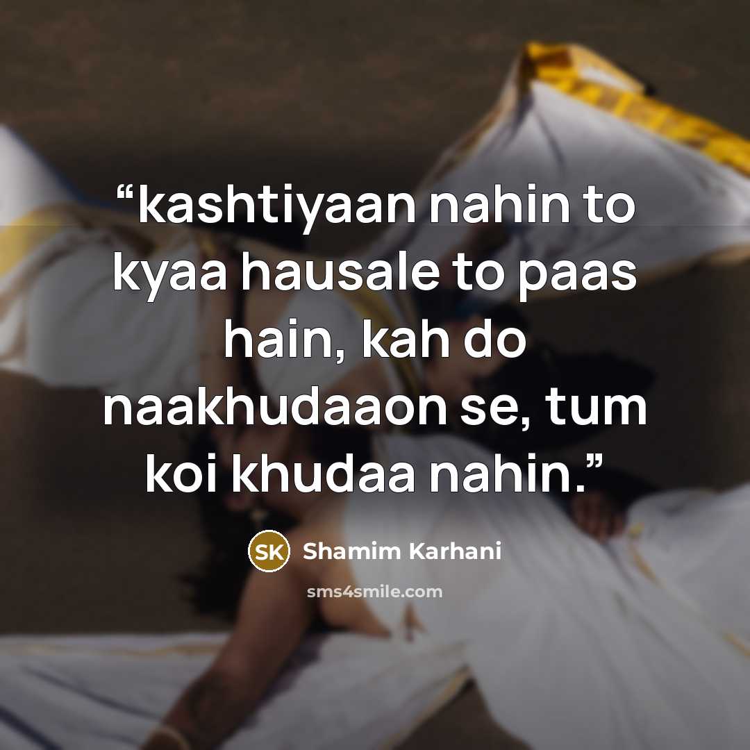 “kashtiyaan nahin to kyaa hausale to paas hain, kah do naakhudaaon se, tum koi khudaa nahin.” quote by Shamim Karhani