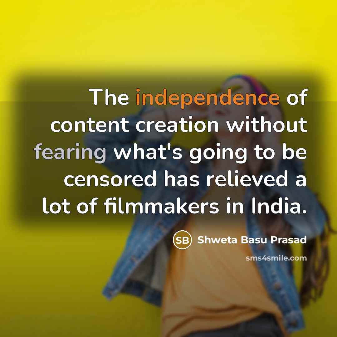 “The independence of content creation without fearing what's going to be censored has relieved a lot of filmmakers in India.” quote by Shweta Basu Prasad