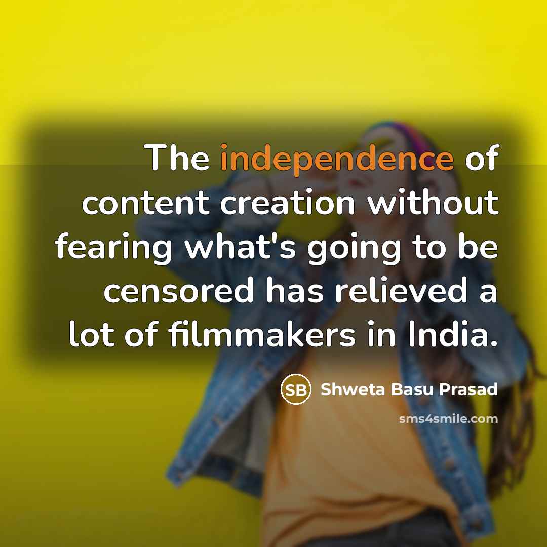 “The independence of content creation without fearing what's going to…” quote by Shweta Basu Prasad