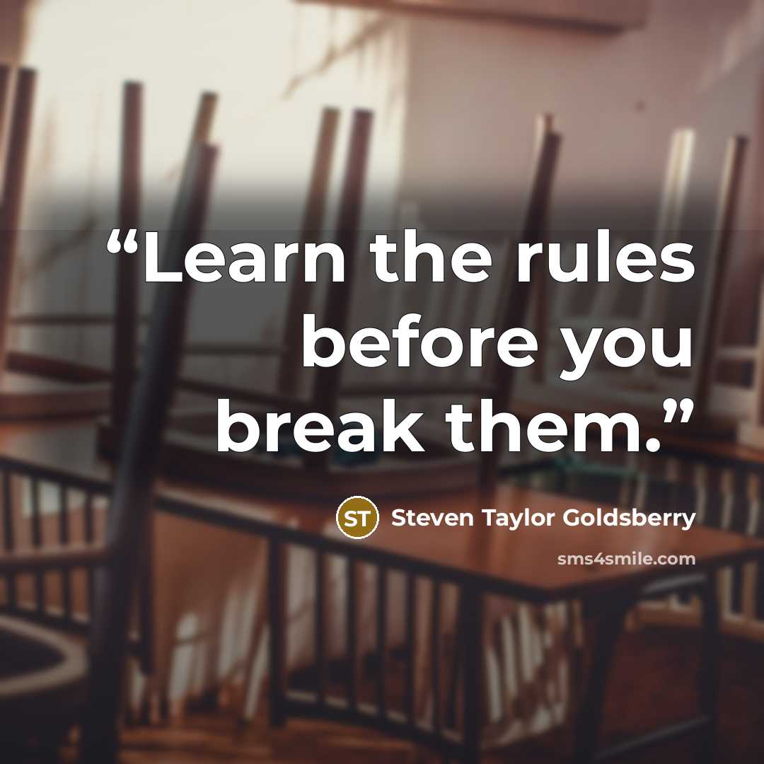 “Learn the rules before you break them.” quote by Steven Taylor Goldsberry