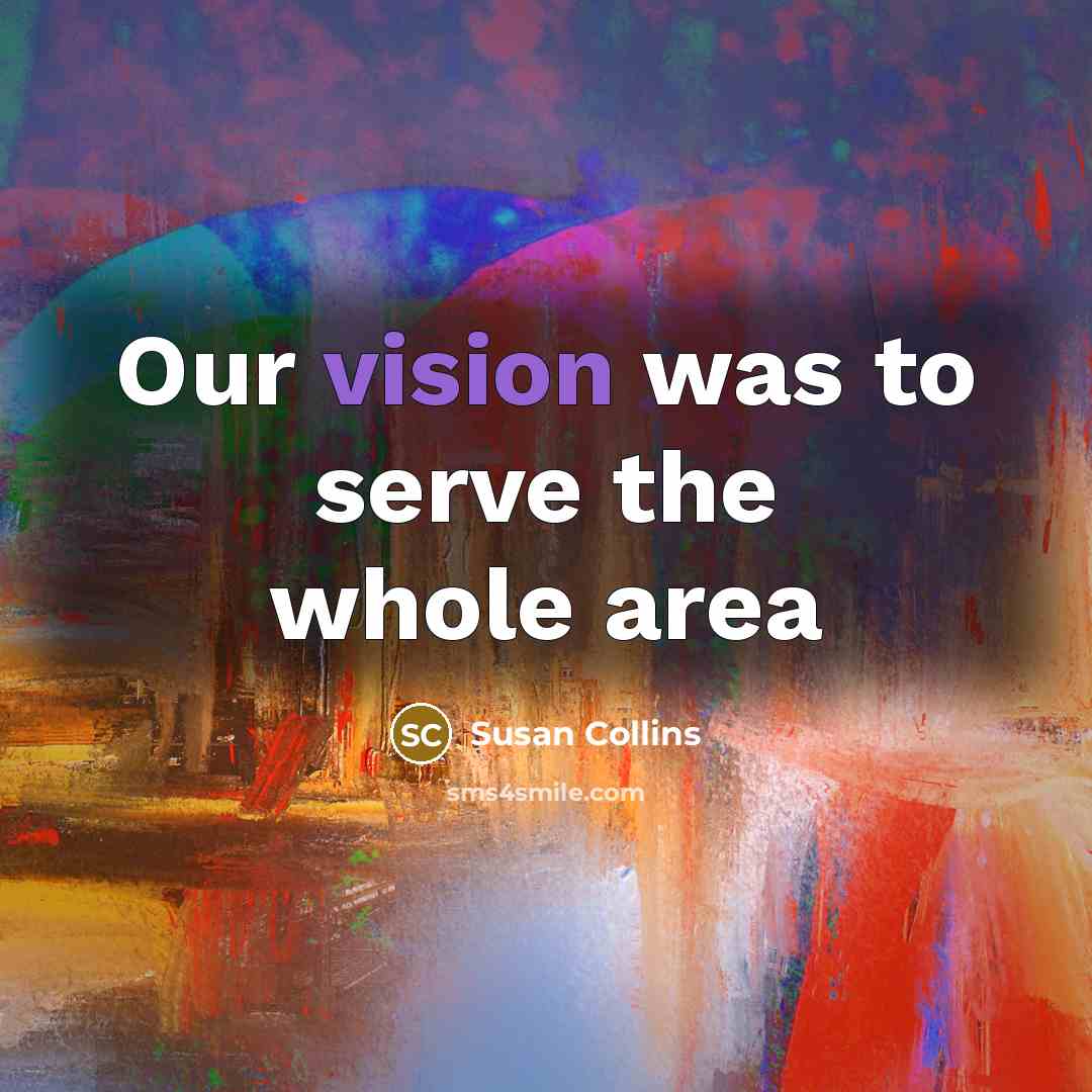 “Our vision was to serve the whole area…” quote by Susan Collins