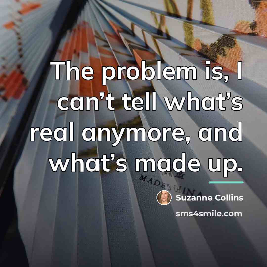 “The problem is, I can’t tell what’s real anymore, and…” quote by Suzanne Collins