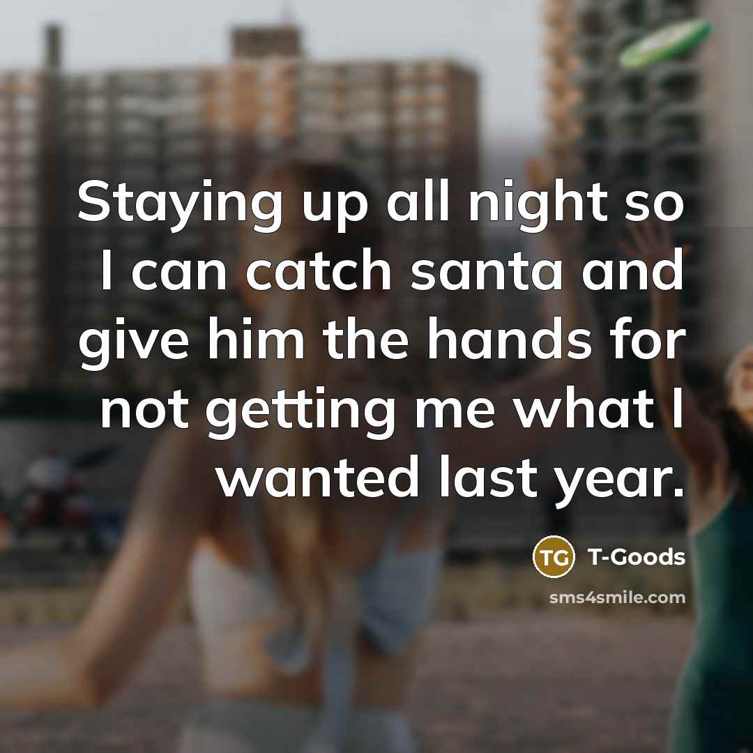 “Staying up all night so I can catch santa and give him the hands for not getting me what I wanted last year.” quote by T-Goods