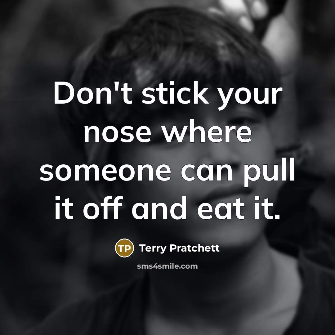 “Don't stick your nose where someone can pull it off…” quote by Terry Pratchett