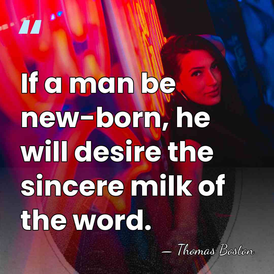 If a man be new-born, he will desire the sincere milk of&hellip; - Thomas Boston