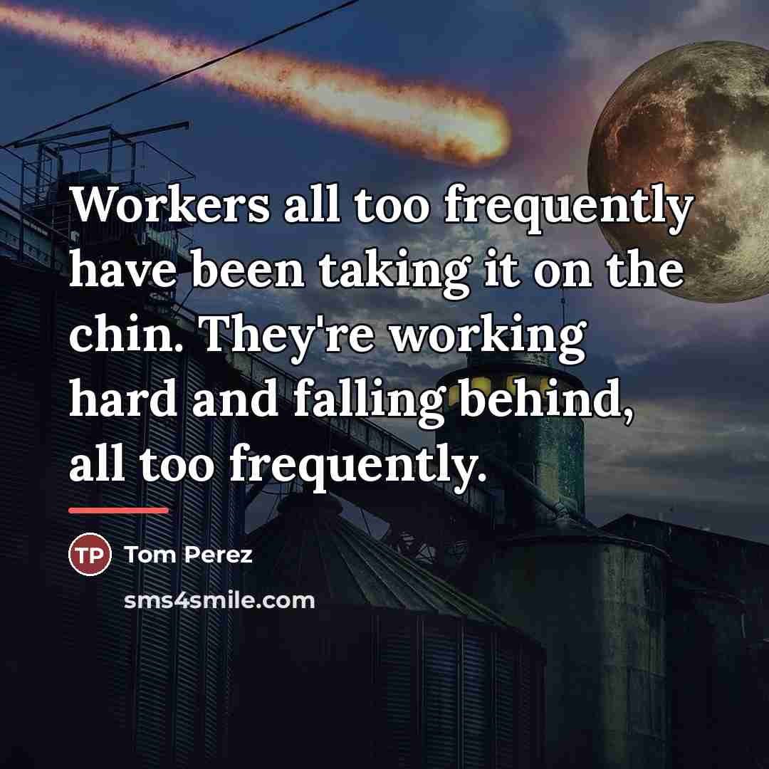 “Workers all too frequently have been taking it on the…” quote by Tom Perez