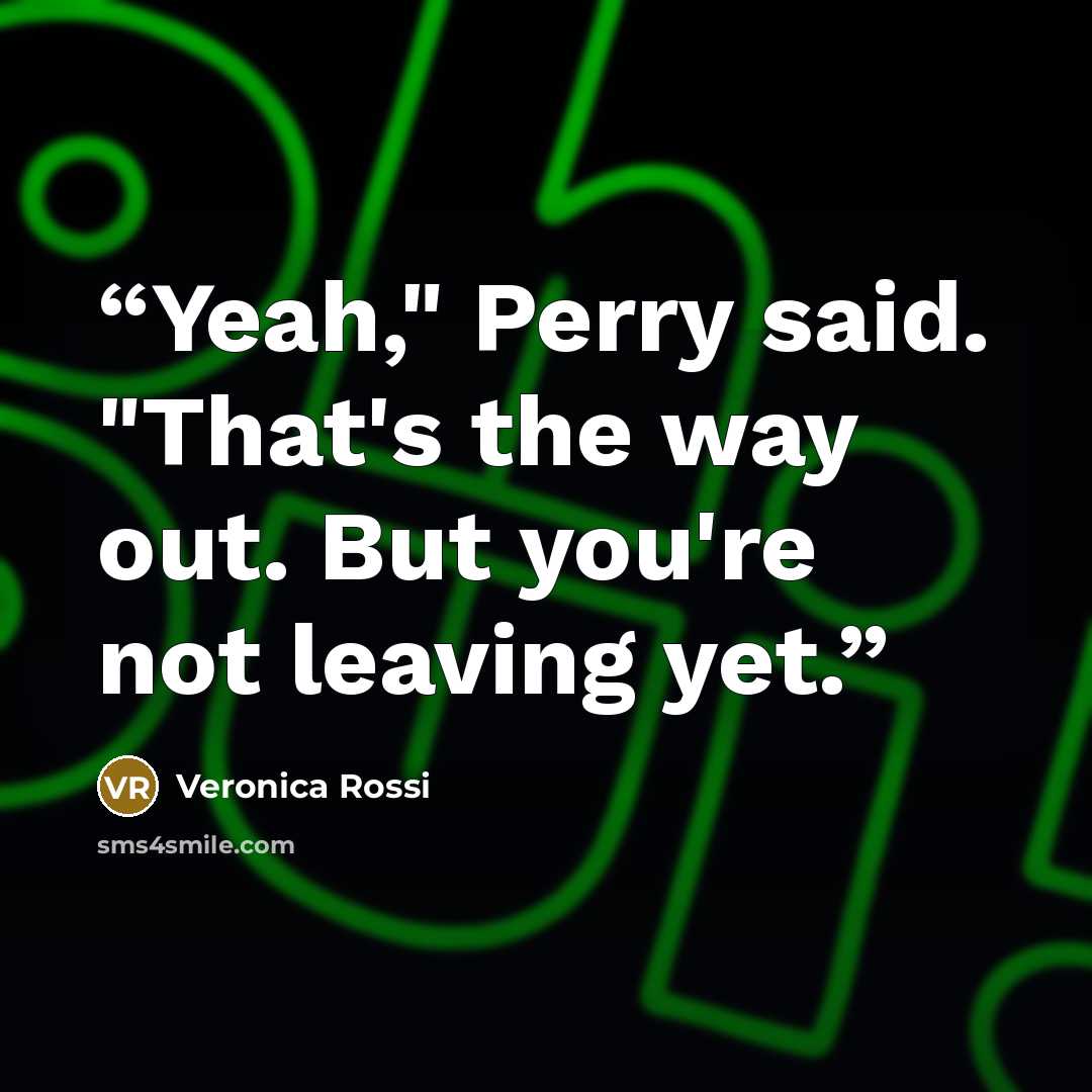 “Yeah," Perry said. "That's the way out. But you're not leaving yet.” quote by Veronica Rossi