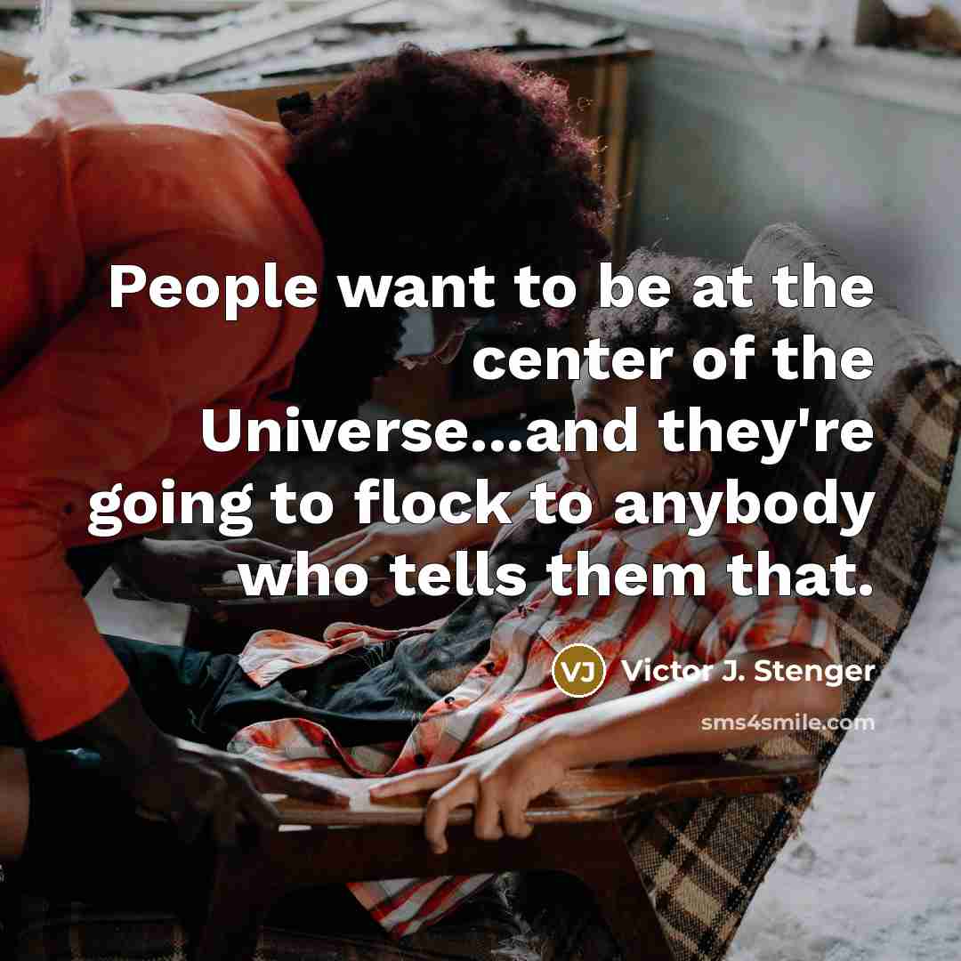 “People want to be at the center of the Universe...and…” quote by Victor J. Stenger