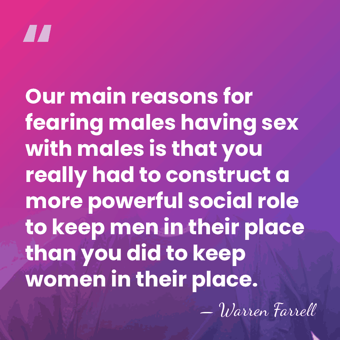 Our main reasons for fearing males having sex with males is that&hellip; - Warren Farrell