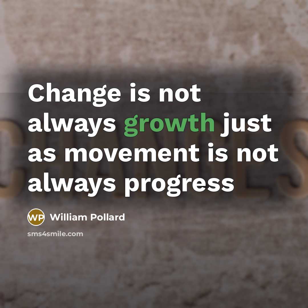 “Change is not always growth just as movement is not…” quote by William Pollard