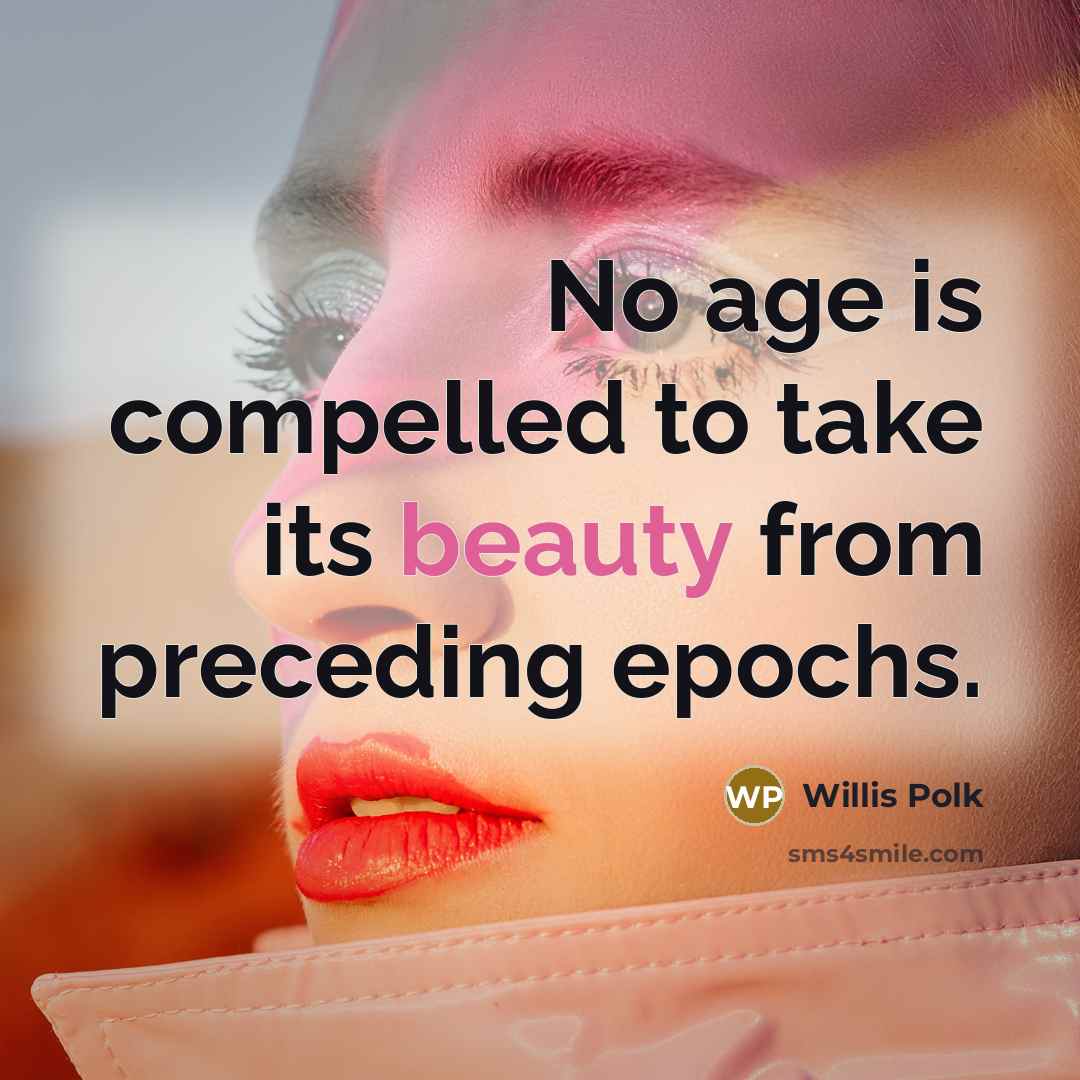 “No age is compelled to take its beauty from preceding…” quote by Willis Polk