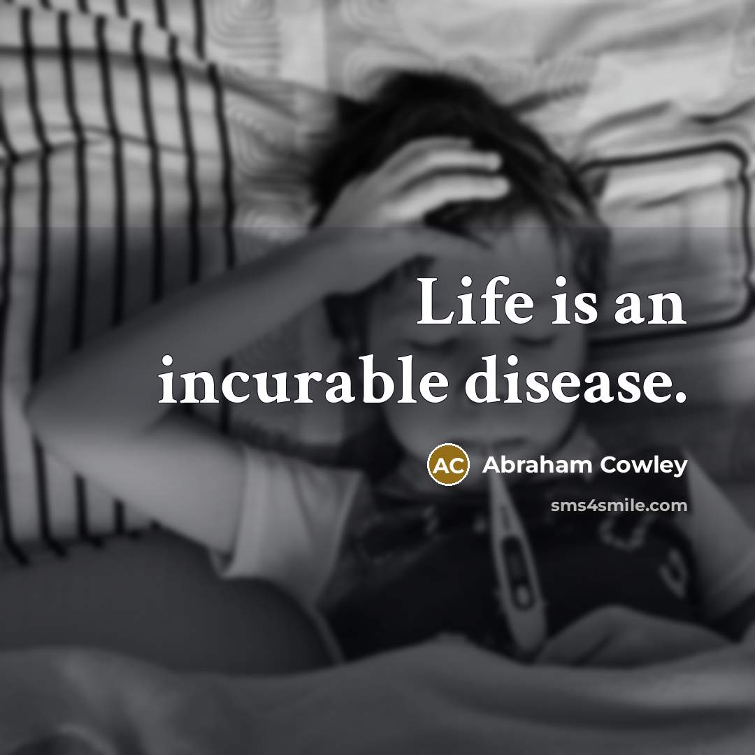 “Life is an incurable disease.…” quote by Abraham Cowley
