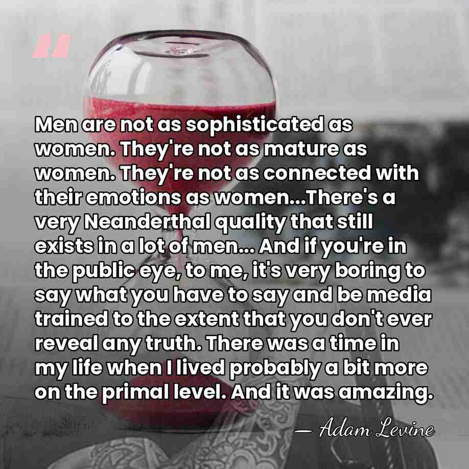 Men are not as sophisticated as women. They're not as mature as&hellip; - Adam Levine