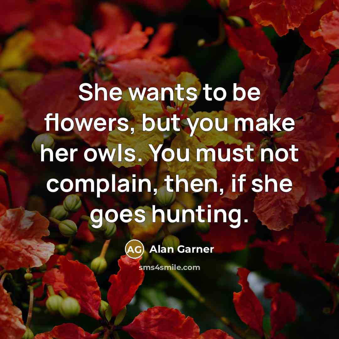 “She wants to be flowers, but you make her owls.…” quote by Alan Garner