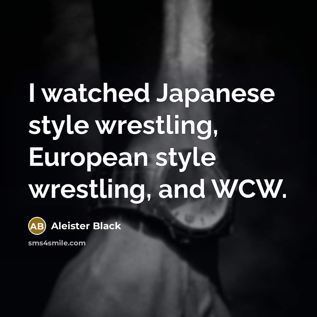 “I watched Japanese style wrestling, European style wrestling, and WCW.…” quote by Aleister Black