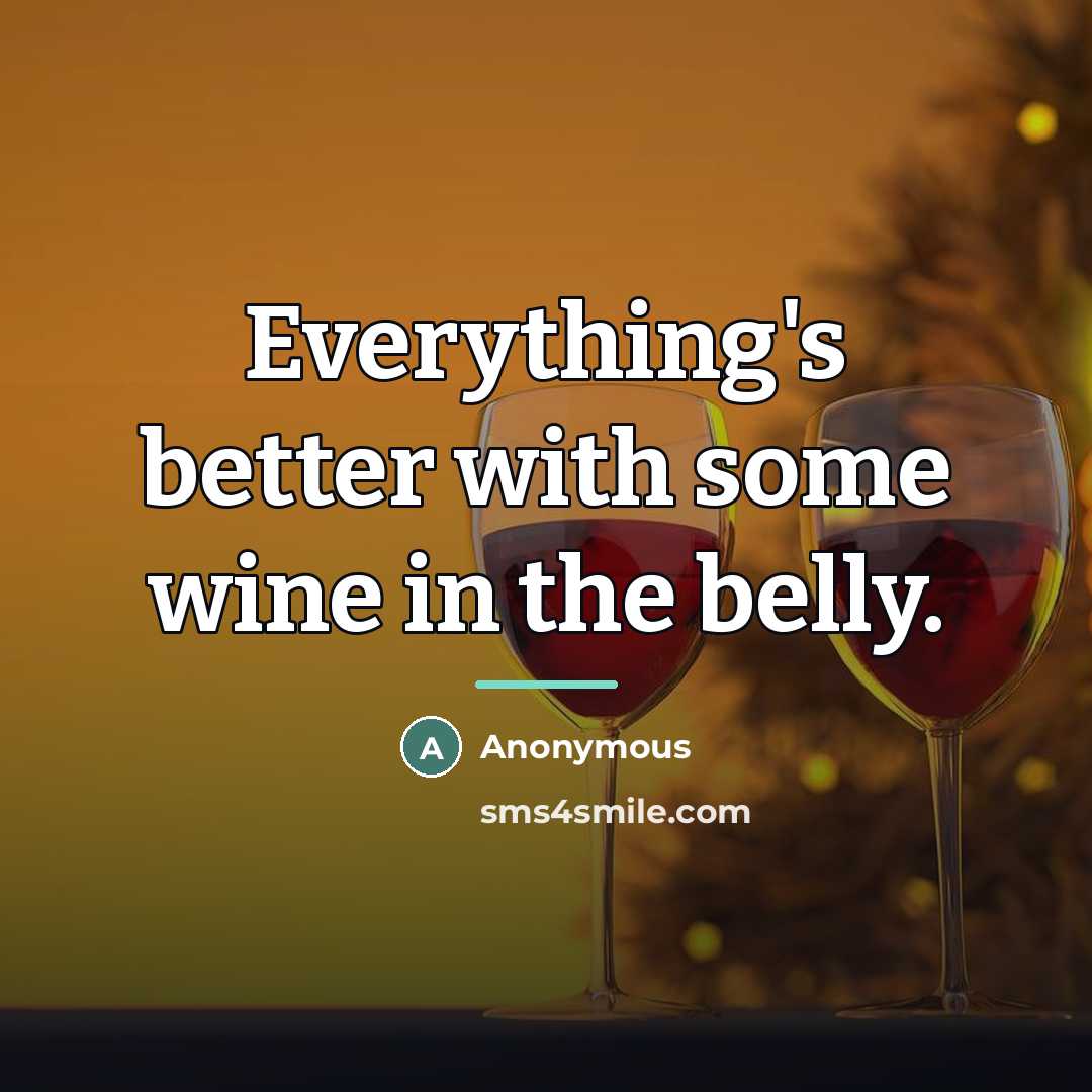 “Everything's better with some wine in the belly.…” quote by Anonymous