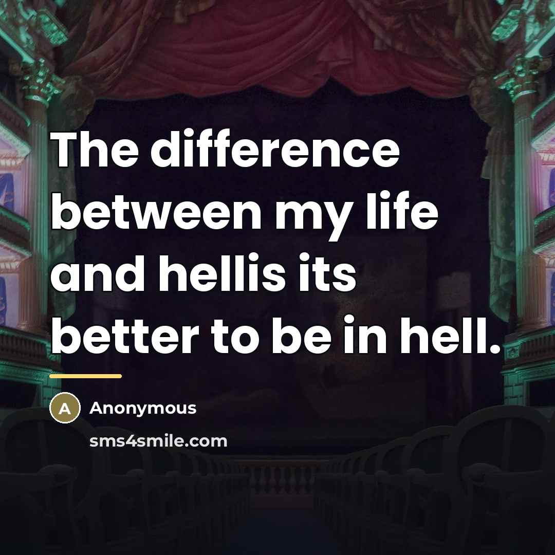 “The difference between my life and hellis its better to…” quote by Anonymous