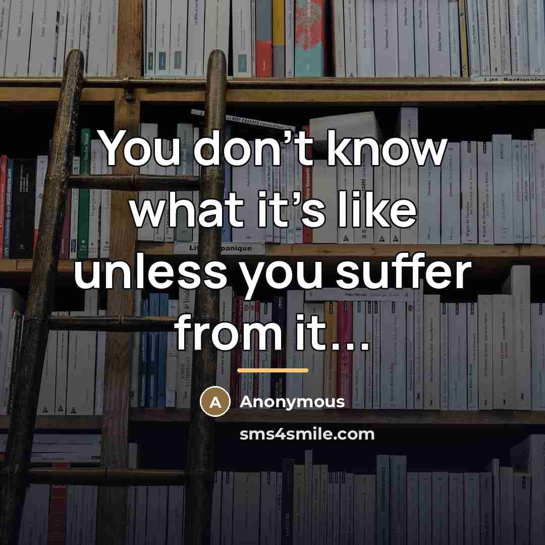 “You don't know what it's like unless you suffer from…” quote by Anonymous
