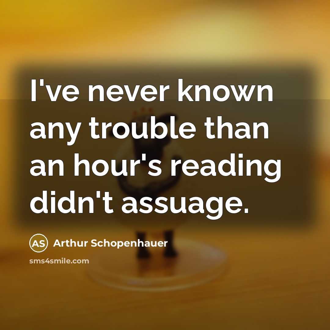 “I've never known any trouble than an hour's reading didn't assuage.” quote by Arthur Schopenhauer