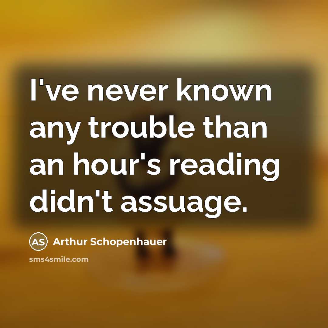 “I've never known any trouble than an hour's reading didn't…” quote by Arthur Schopenhauer