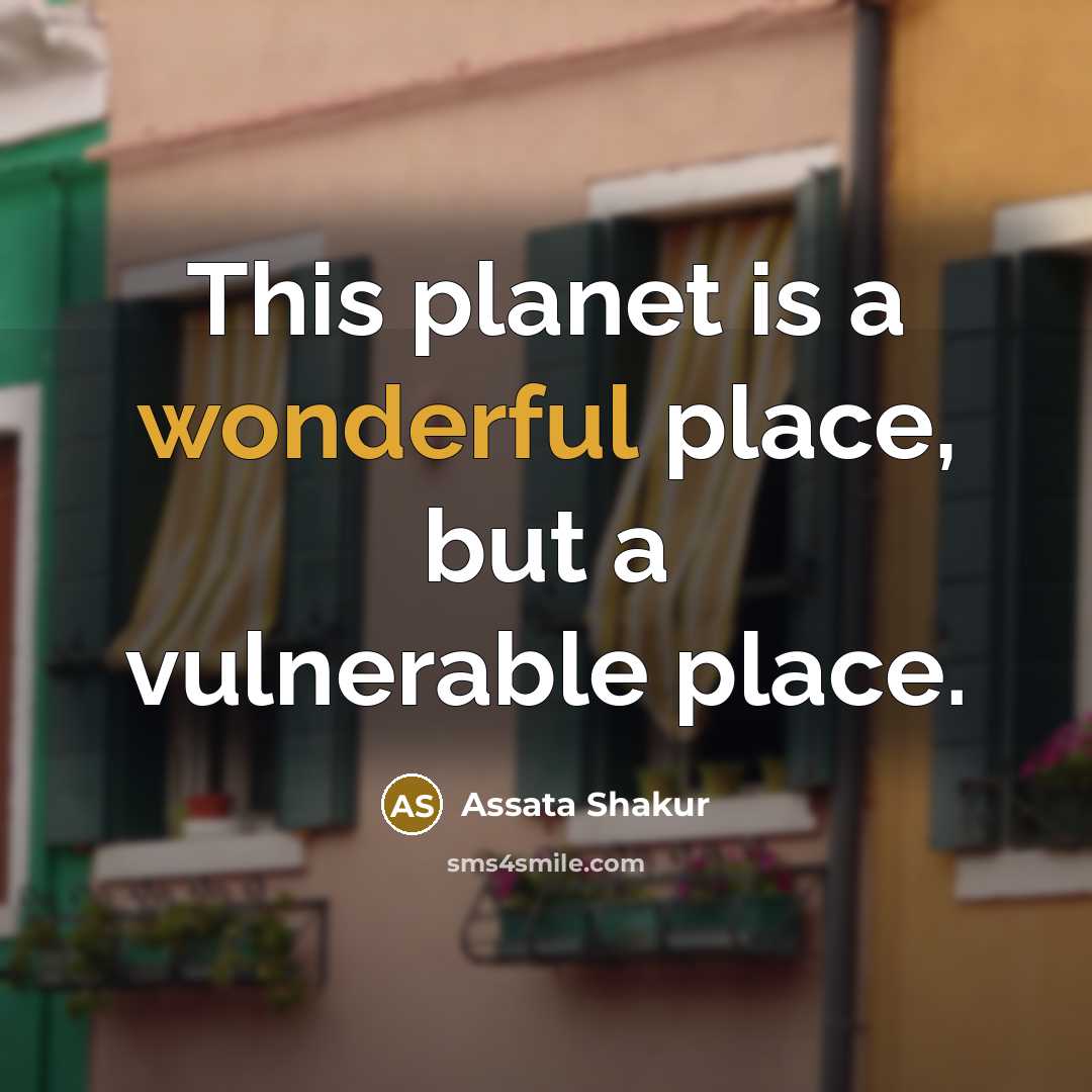 “This planet is a wonderful place, but a vulnerable place.…” quote by Assata Shakur