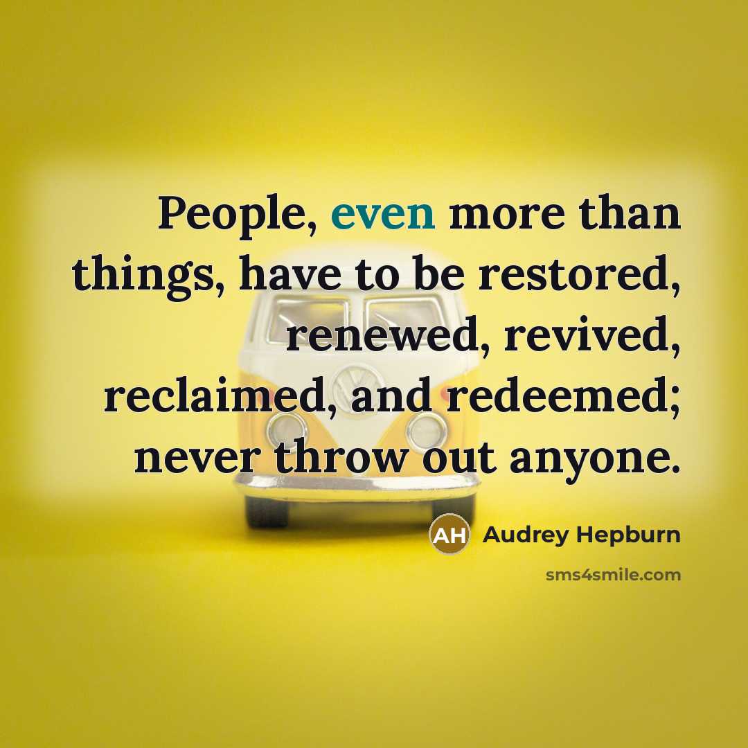 “People, even more than things, have to be restored, renewed,…” quote by Audrey Hepburn