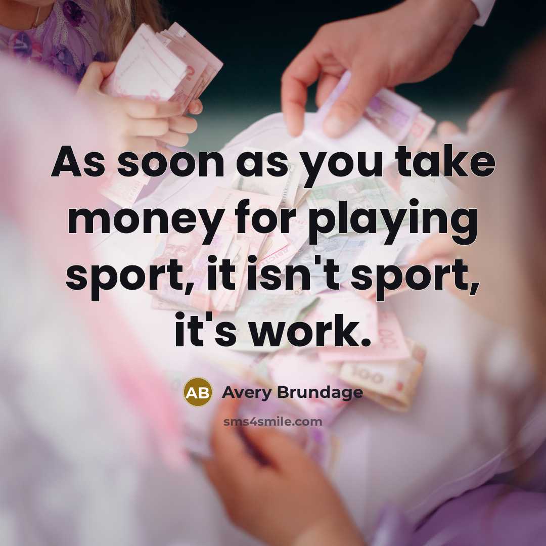 “As soon as you take money for playing sport, it isn't sport, it's work.” quote by Avery Brundage