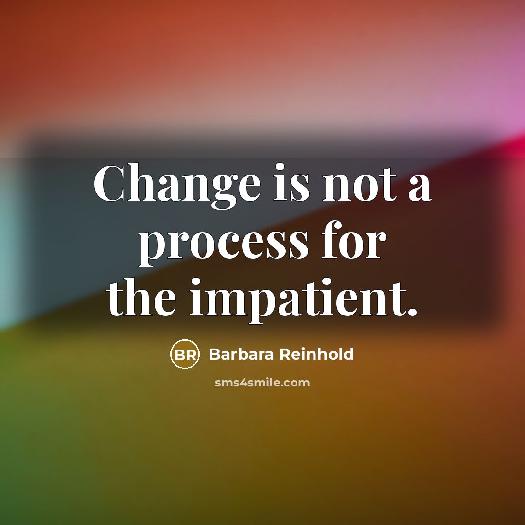 “Change is not a process for the impatient.” quote by Barbara Reinhold