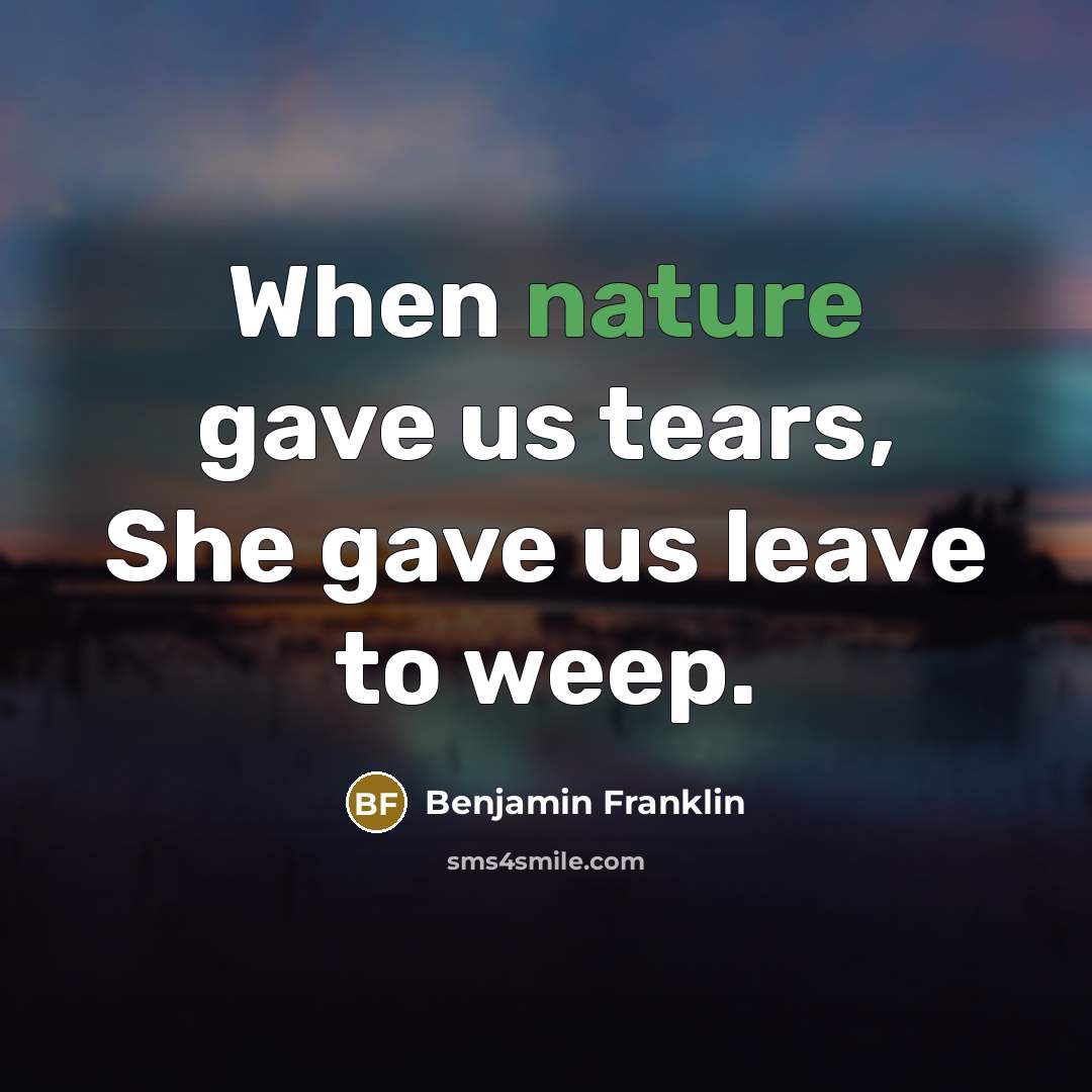 “When nature gave us tears, She gave us leave to…” quote by Benjamin Franklin
