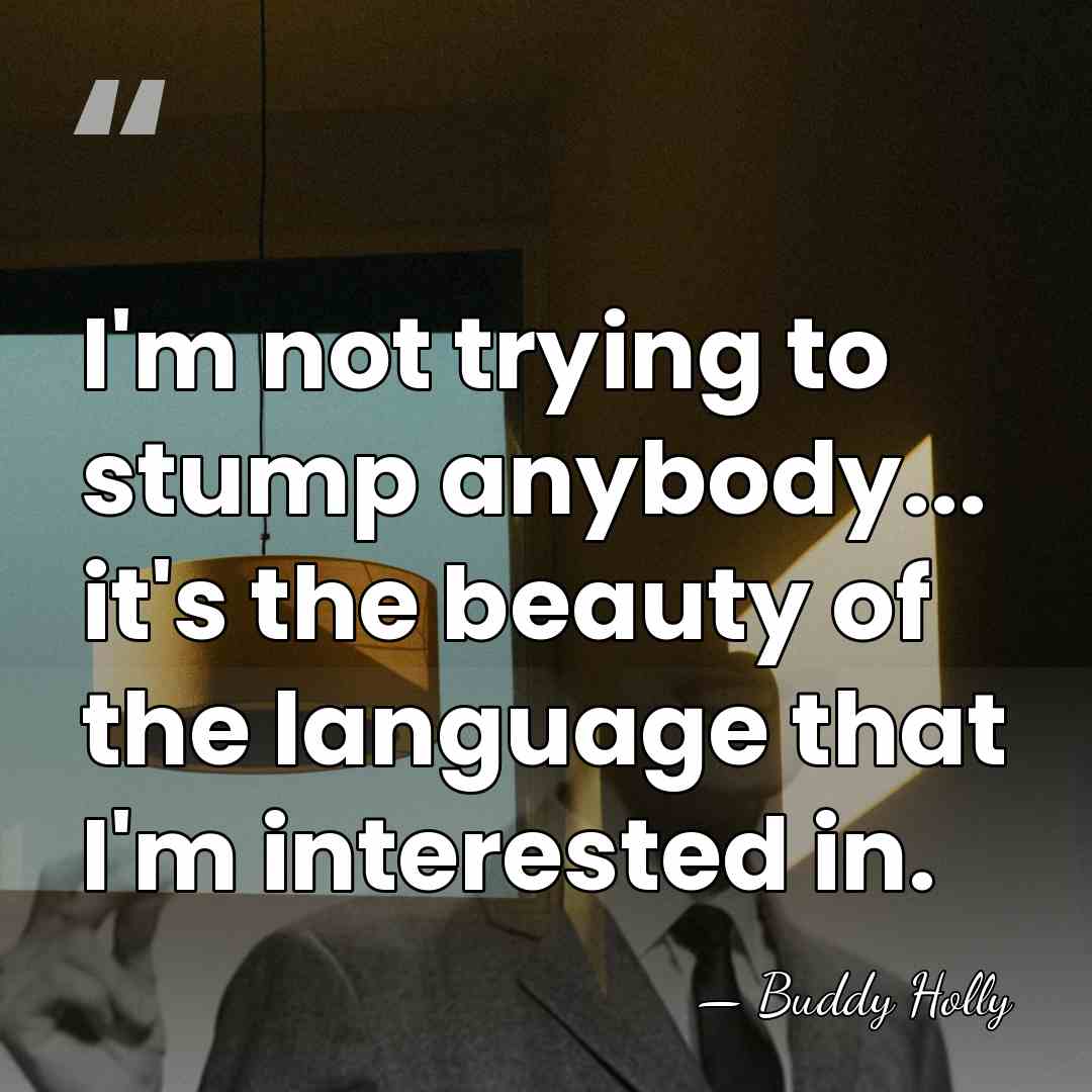 I'm not trying to stump anybody... it's the beauty of the language&hellip; - Buddy Holly