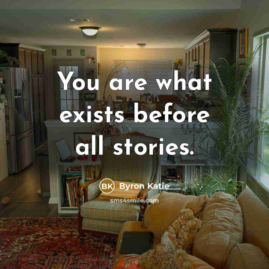 “You are what exists before all stories.…” quote by Byron Katie