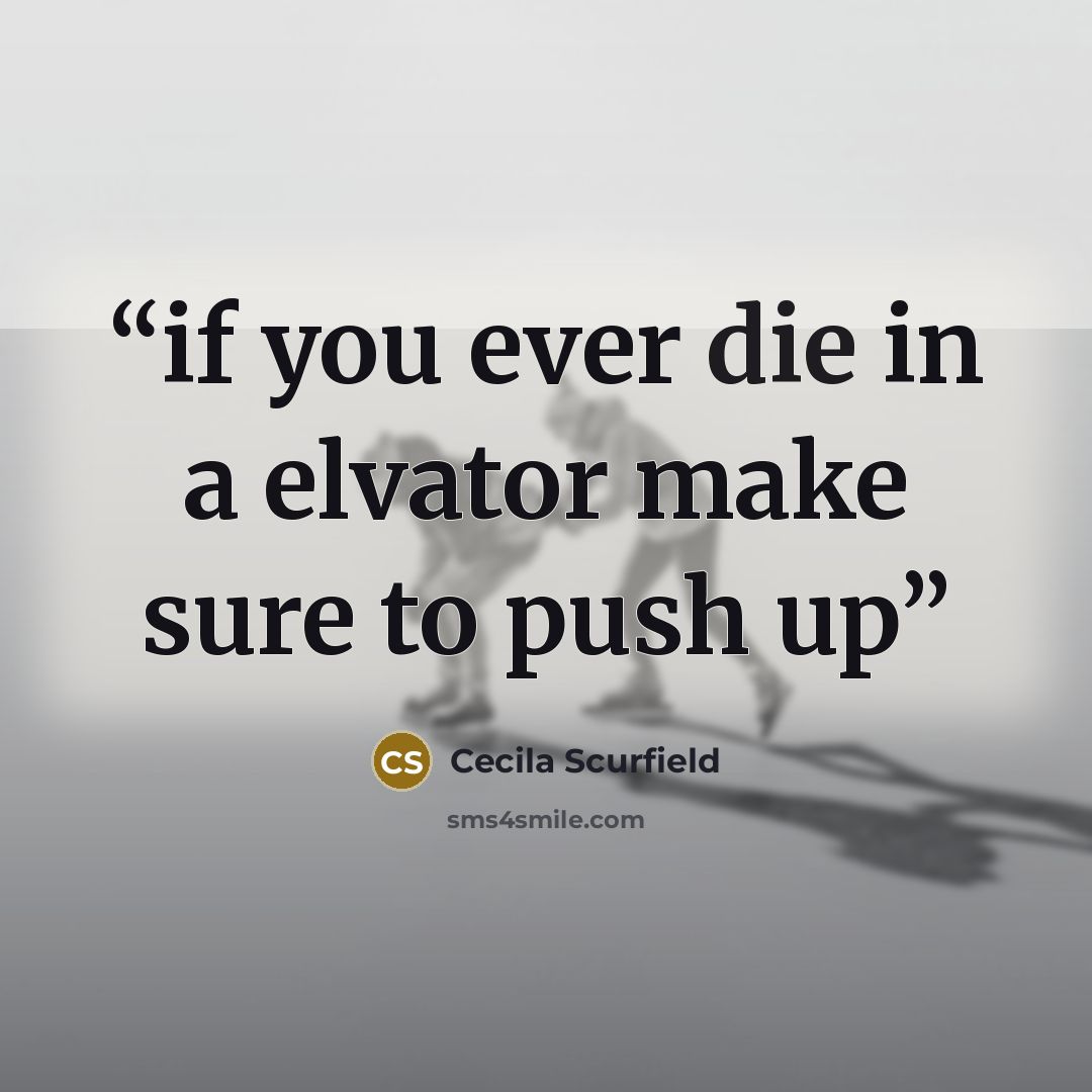 “if you ever die in a elvator make sure to push up” quote by Cecila Scurfield