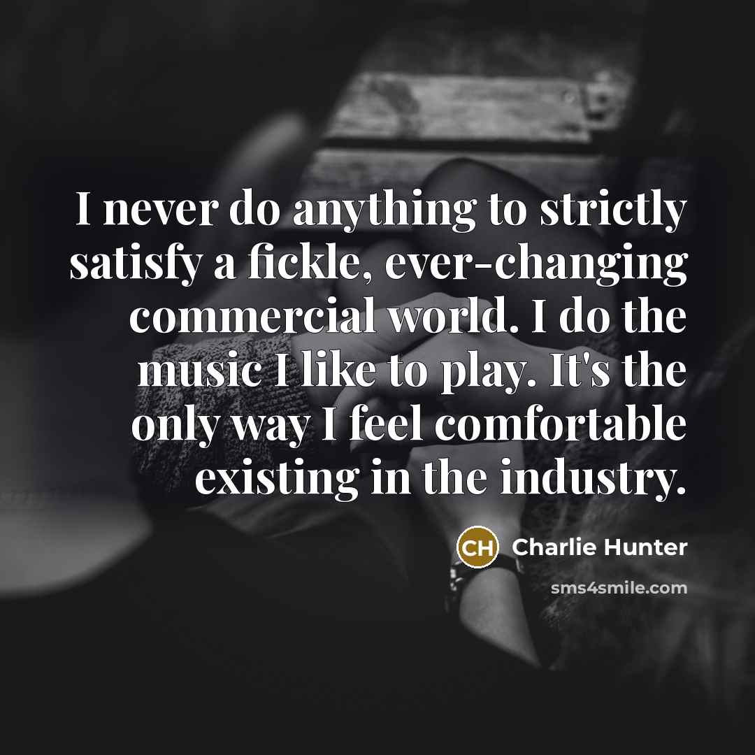 “I never do anything to strictly satisfy a fickle, ever-changing…” quote by Charlie Hunter