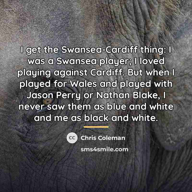 “I get the Swansea-Cardiff thing: I was a Swansea player;…” quote by Chris Coleman