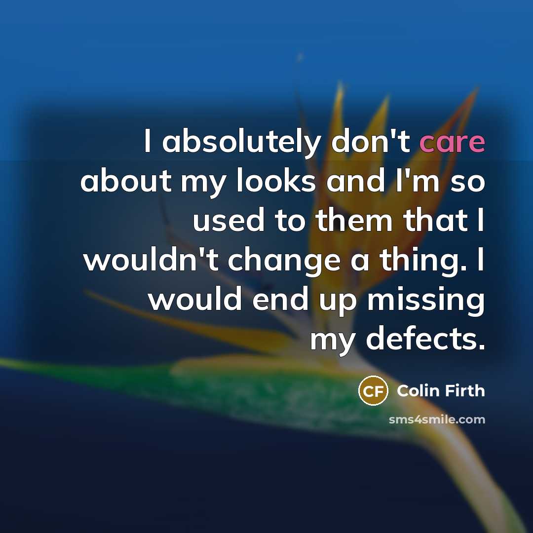 “I absolutely don't care about my looks and I'm so…” quote by Colin Firth