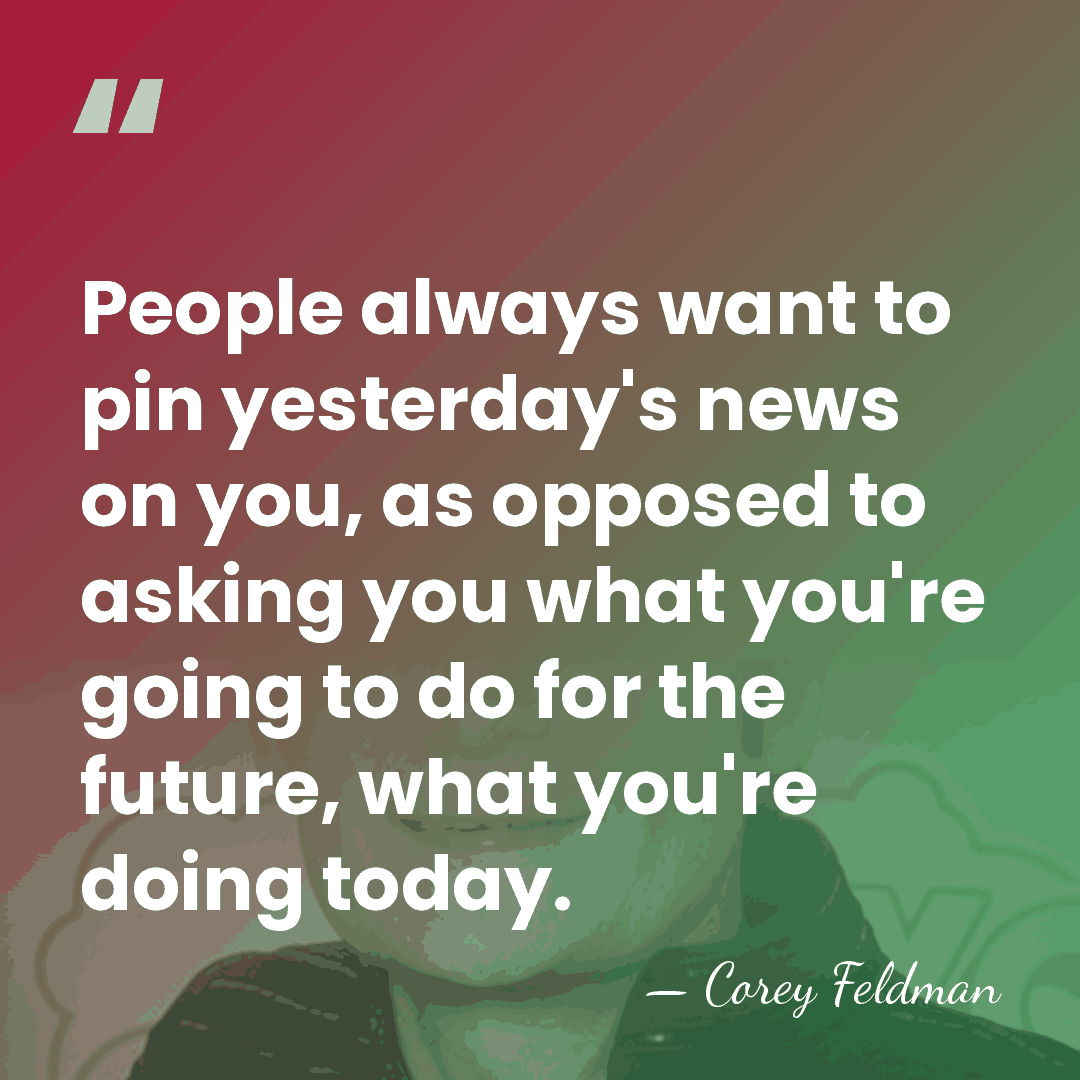 People always want to pin yesterday's news on you, as opposed to&hellip; - Corey Feldman