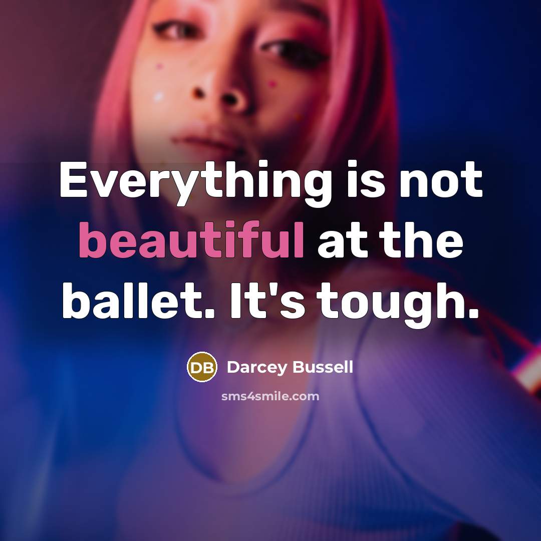“Everything is not beautiful at the ballet. It's tough.…” quote by Darcey Bussell