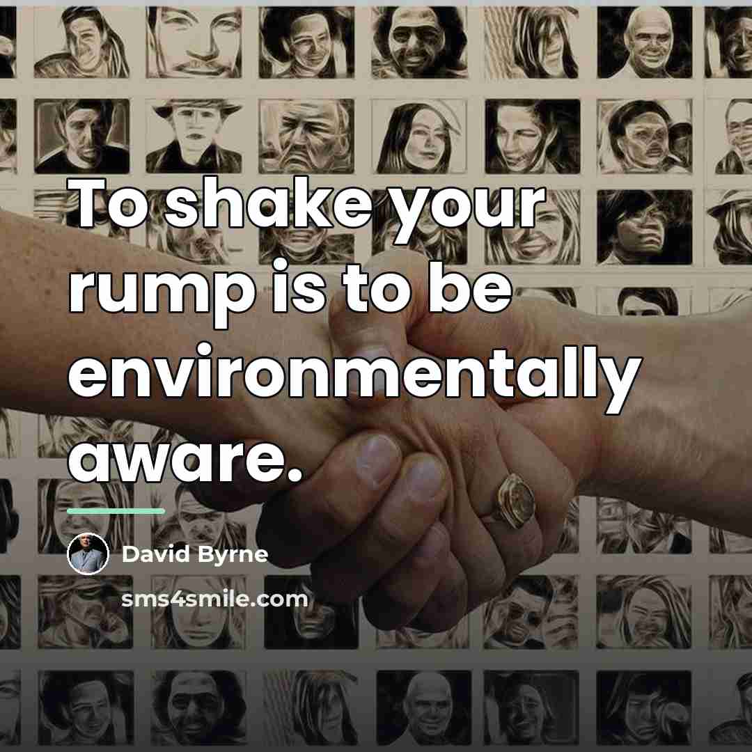 “To shake your rump is to be environmentally aware.…” quote by David Byrne