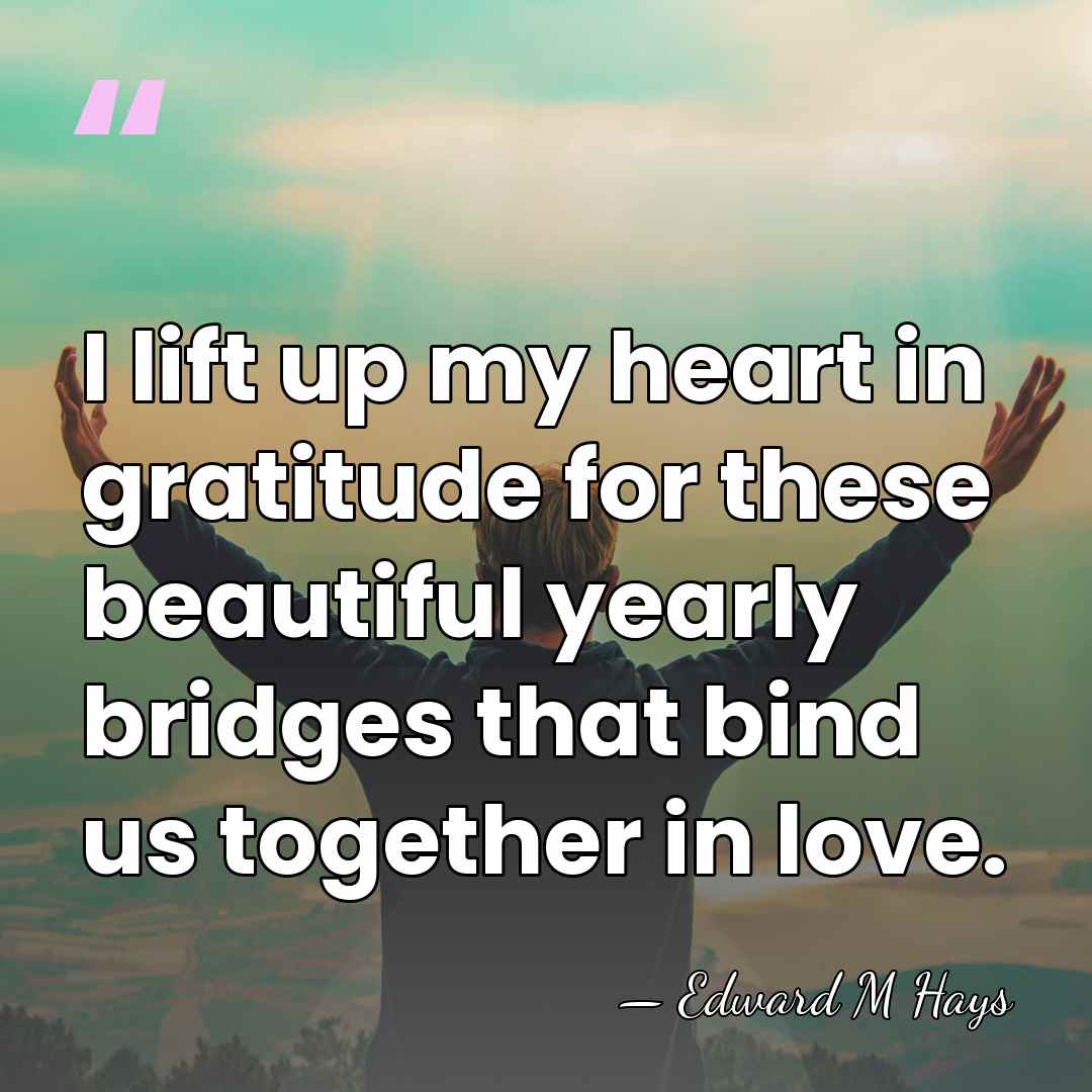 I lift up my heart in gratitude for these beautiful yearly bridges&hellip; - Edward M Hays