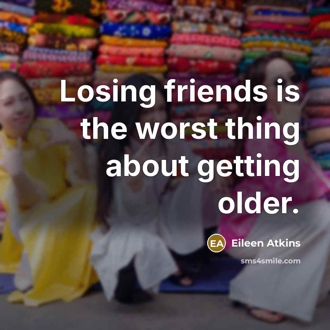 “Losing friends is the worst thing about getting older.…” quote by Eileen Atkins