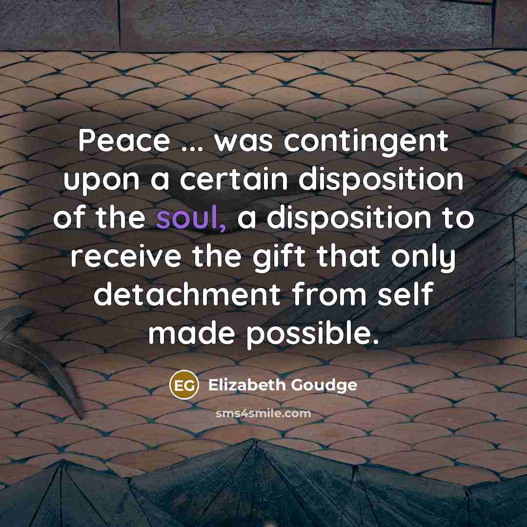 “Peace ... was contingent upon a certain disposition of the…” quote by Elizabeth Goudge
