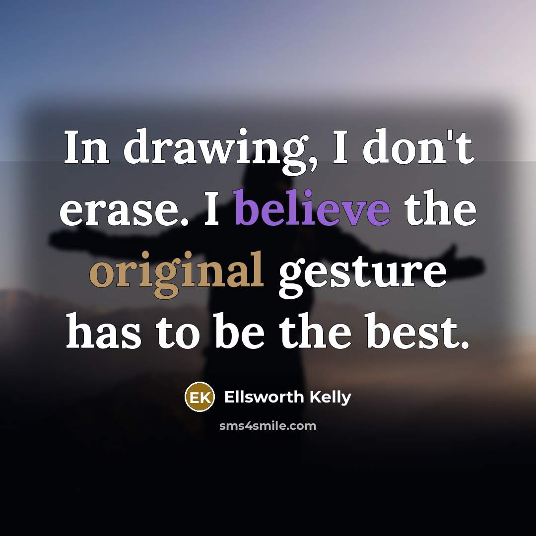 “In drawing, I don't erase. I believe the original gesture has to be the best.” quote by Ellsworth Kelly