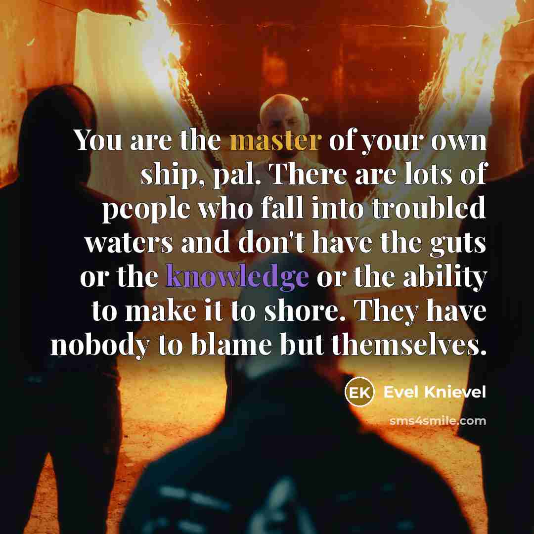 “You are the master of your own ship, pal. There…” quote by Evel Knievel