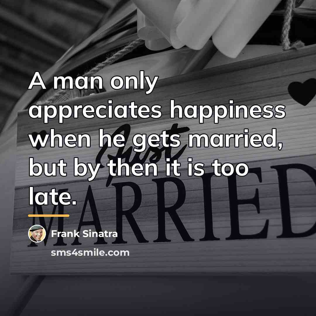 “A man only appreciates happiness when he gets married, but…” quote by Frank Sinatra